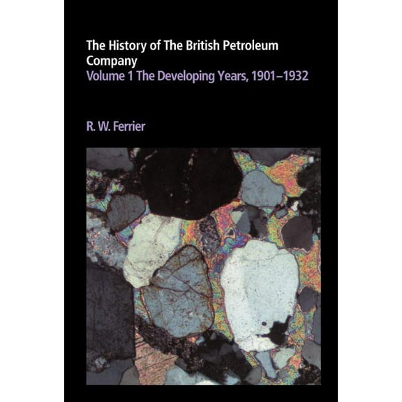 History of British Petroleum The History of the British Petroleum Company: Volume 1, the Developing Years, 1901-1932, (Hardcover)