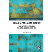 Routledge Studies in the Modern History of Asia: Japan's Pan-Asian Empire: Wartime Intellectuals and the Korea Question, 1931-1945 (Paperback)