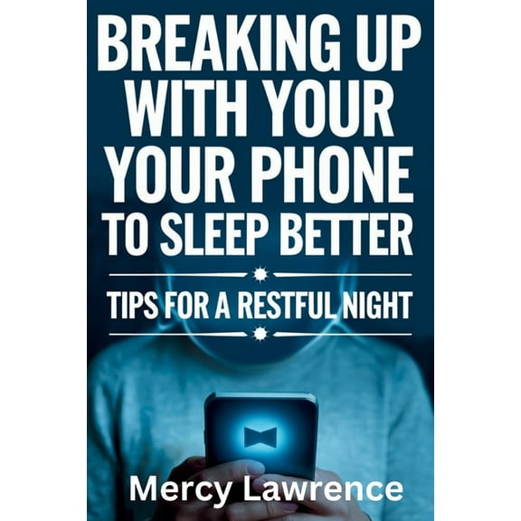 Breaking Up with Your Phone: Tips For A Restful Night, (Paperback)