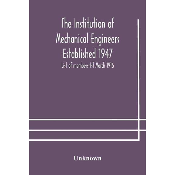 The Institution Of Mechanical Engineers Established 1947; List Of Members 1St March 1916; Articles And By-Laws, (Paperback)
