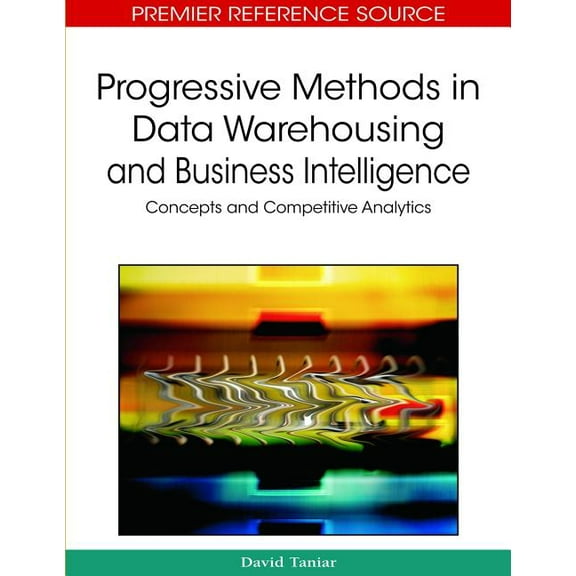 Premier Reference Source: Progressive Methods in Data Warehousing and Business Intelligence: Concepts and Competitive Analytics (Hardcover)