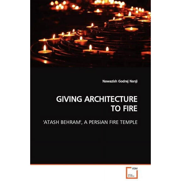 Giving Architecture to Fire 'Atash Behram', a Persian Fire Temple (Paperback)