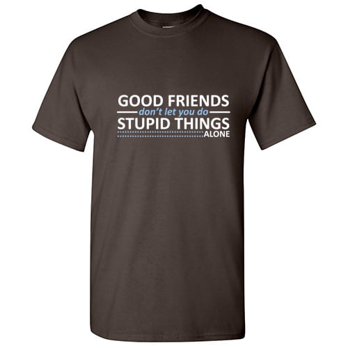 Friends Don't Let You Do Stupid Things Alone Funny T Shirt
