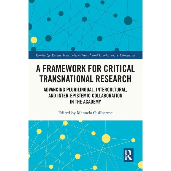 Routledge Research in International and A Framework for Critical Transnational Research: Advancing Plurilingual, Intercultural, and Inter-epistemic Collaboratio, (Paperback)