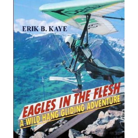 Eagles in the Flesh: A Wild Hang Gliding Adventure.
