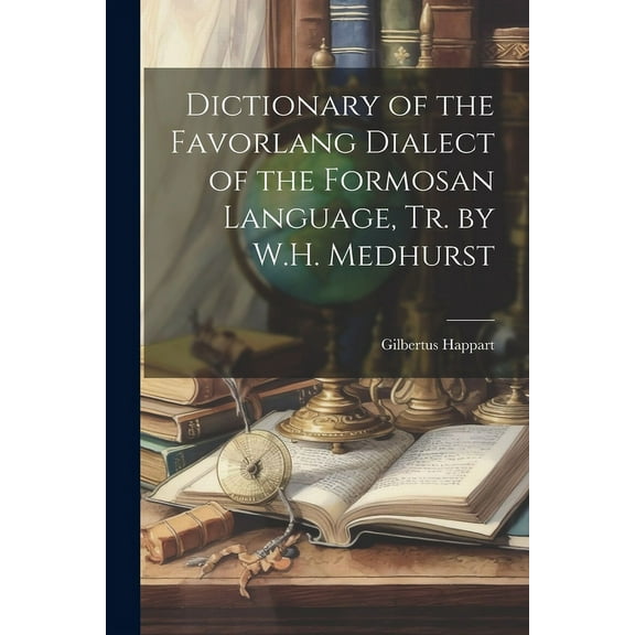 Dictionary of the Favorlang Dialect of the Formosan Language, Tr. by W.H. Medhurst (Paperback)