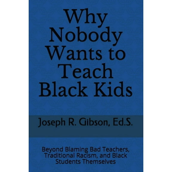 Why Nobody Wants to Teach Black Kids: Beyond Blaming Bad Teachers, Traditional Racism, and Black Students Themselves, (Paperback)