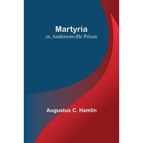 Martyria; or, Andersonville Prison, (Paperback)