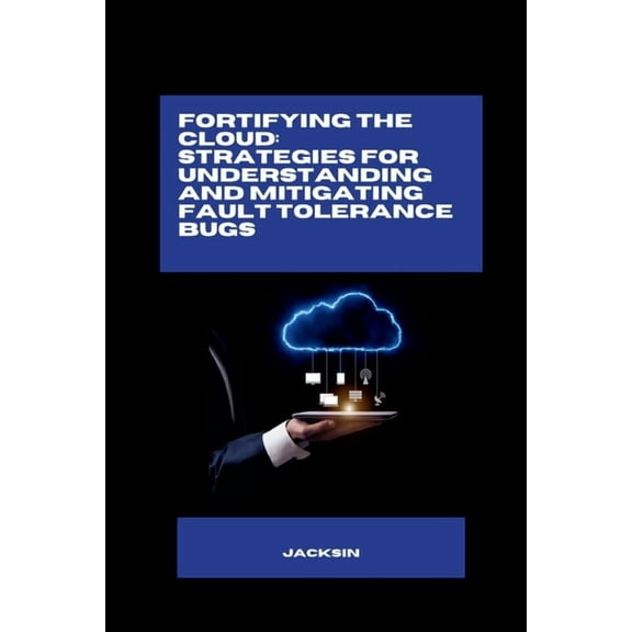 Fortifying the Cloud: Strategies for Understanding and Mitigating Fault Tolerance Bugs, (Paperback)