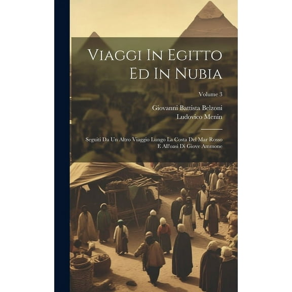 Viaggi In Egitto Ed In Nubia: Seguiti Da Un Altro Viaggio Lungo La Costa Del Mar Rosso E All'oasi Di Giove Ammone; Volume 3 (Hardcover)