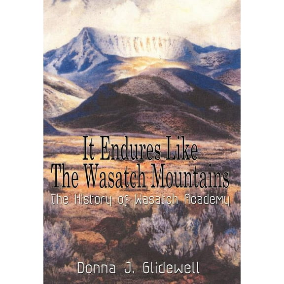 It Endures Like the Wasatch Mountains : The History of Wasatch Academy
