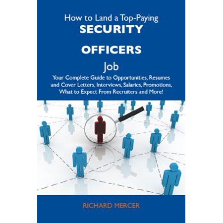 How to Land a Top-Paying Security officers Job: Your Complete Guide to Opportunities, Resumes and Cover Letters, Interviews, Salaries, Promotions, What to Expect From Recruiters and More - (Best Jobs For Retired Military Officers)