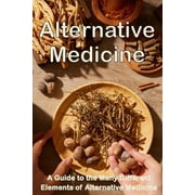 Alternative Medicine: The Details of Alternative Medicine A Guide to the Many Different Elements of Alternative Medicine (Paperback)