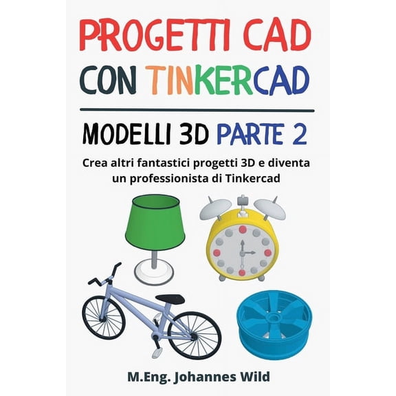 Progetti CAD con Tinkercad Modelli 3D Parte 2: Crea altri fantastici progetti 3D e diventa un professionista di Tinkerca, (Paperback)