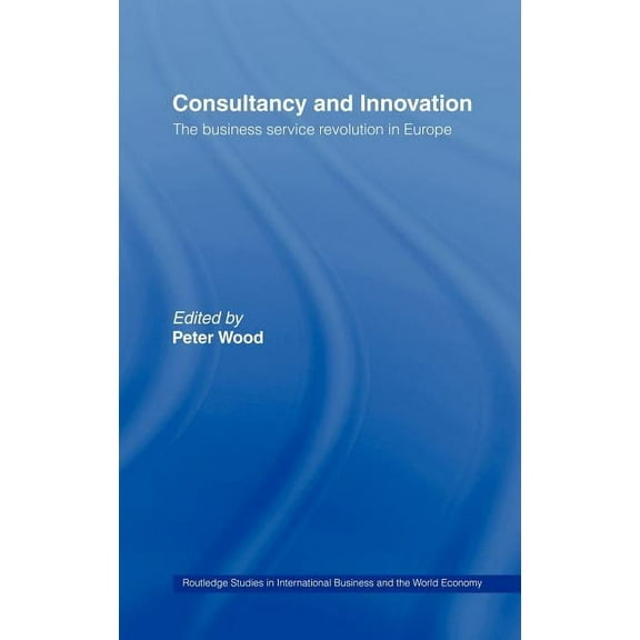 Routledge Studies in International Busin Consultancy and Innovation: The Business Service Revolution in Europe, (Hardcover)
