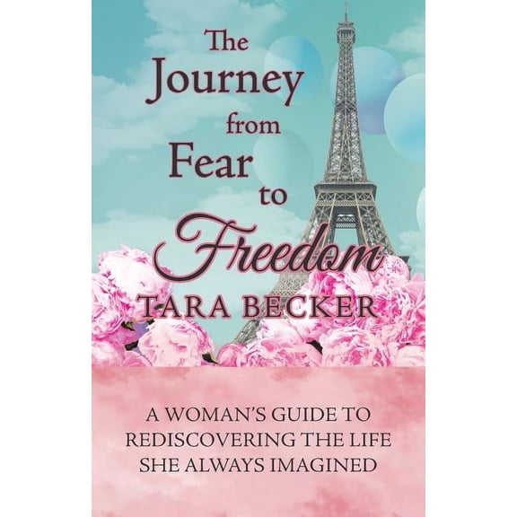 The Journey from Fear to Freedom: A Woman's Guide to Rediscovering the Life She Always Imagined, (Paperback)