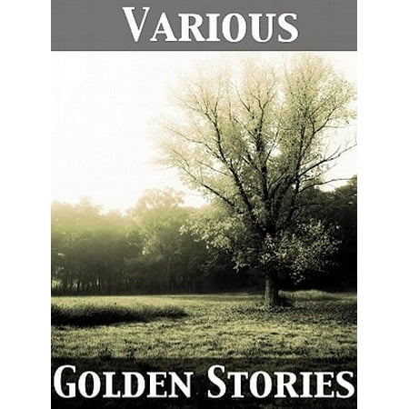 Golden Stories A Selection of the Best Fiction by the Foremost Writers -