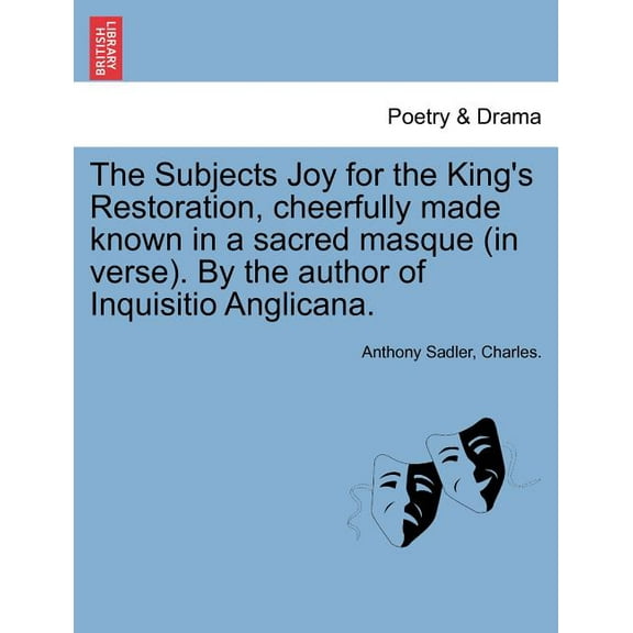 The Subjects Joy for the King's Restoration, Cheerfully Made Known in a Sacred Masque (in Verse). by the Author of Inqui, (Paperback)
