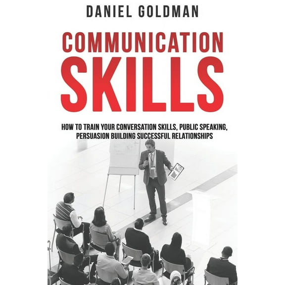 Communication Skills: How to Train your Conversation Skills, Public Speaking, Persuasion Building Successful Relationships