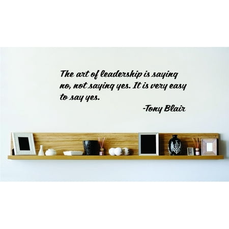 Do It Yourself Wall Decal Sticker The Art Of Leadership Is Saying No Not Saying Yes. It Is Very Easy To Say Yes. Tony Blair 15×15 Do It Yourself Wall Decal Sticker The Art Of Leadership Is Saying No Not Saying Yes. It Is Very Easy To Say Yes. Tony Blair 15×15