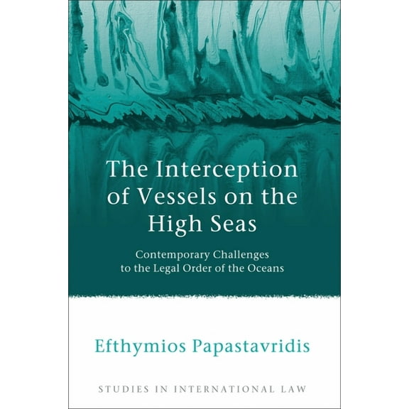 Studies in International Law The Interception of Vessels on the High Seas: Contemporary Challenges to the Legal Order of the Oceans, Book 43, (Hardcover)