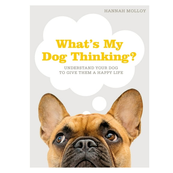 What's My Dog Thinking?: Understand Your Dog to Give Them a Happy Life, (Hardcover)