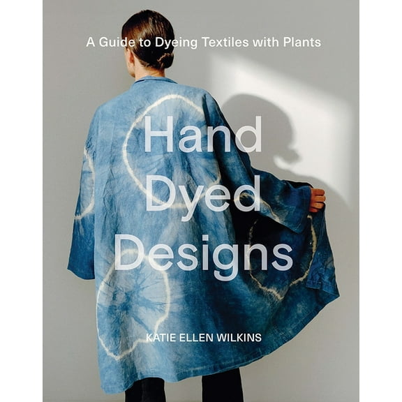 Hand Dyed Designs: A Guide to Dyeing Textiles with Plants, (Hardcover)