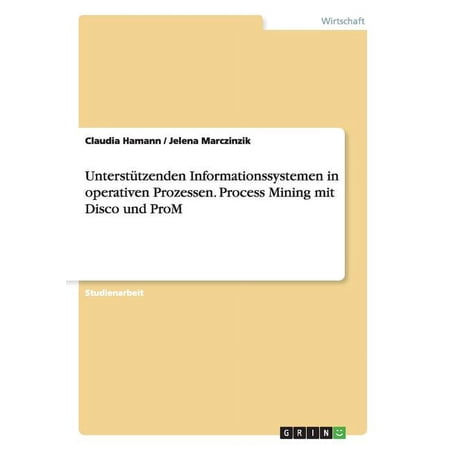Unterstützenden Informationssystemen in operativen Prozessen. Process Mining mit Disco und ProM (Paperback)