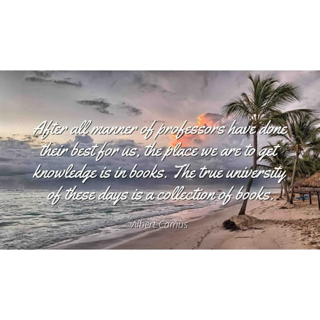 Albert Camus - Famous Quotes Laminated POSTER PRINT 24x20 - After all manner of professors have done their best for us, the place we are to get knowledge is in books. The true university of these (Best Place To Get A One Piece Bathing Suit)
