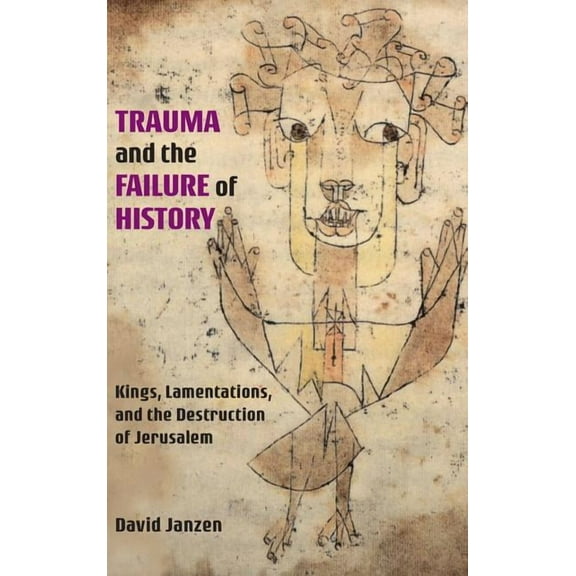 Trauma and the Failure of History: Kings, Lamentations, and the Destruction of Jerusalem (Hardcover)