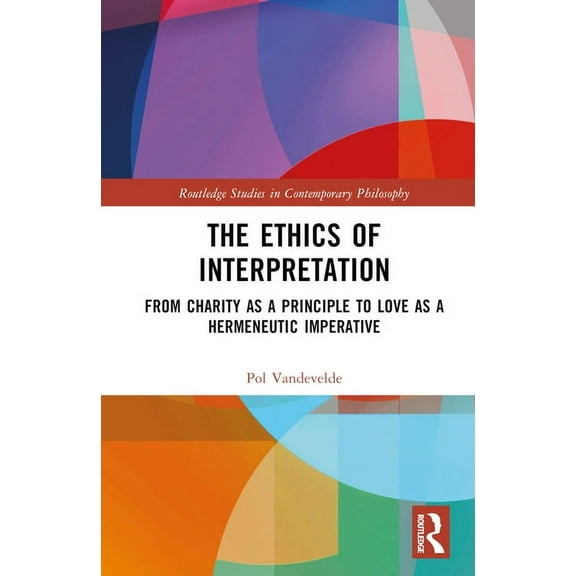 Routledge Studies in Contemporary Philos The Ethics of Interpretation: From Charity as a Principle to Love as a Hermeneutic Imperative, (Hardcover)