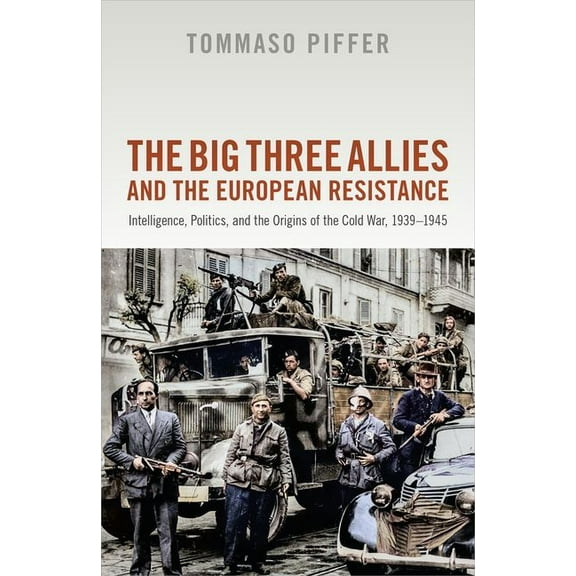 The Big Three Allies and the European Resistance: Intelligence, Politics, and the Origins of the Cold War, 1939-1945, (Hardcover)
