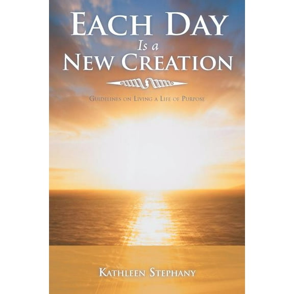 Each Day Is a New Creation: Guidelines on Living a Life of Purpose, (Paperback)