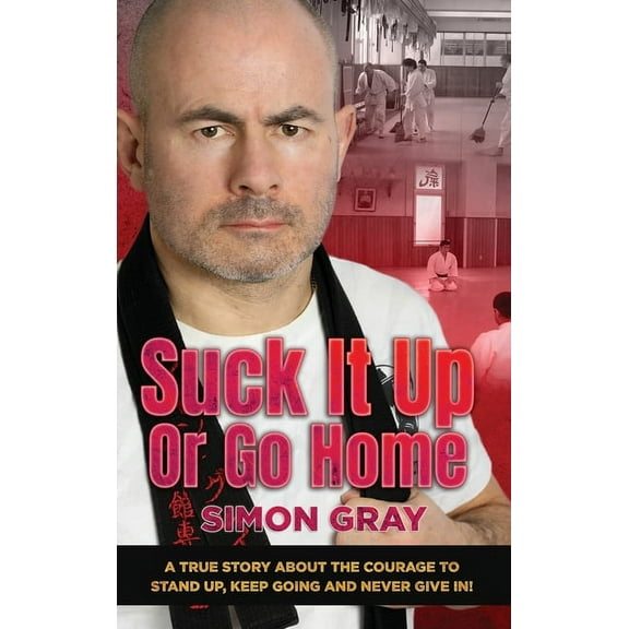 Suck It Up Or Go Home: A True Story About The Courage To Stand Up, Keep Going And Never Give In!, (Hardcover)