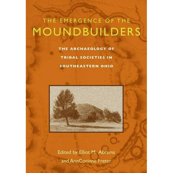 The Emergence of the Moundbuilders: The Archaeology of Tribal Societies in Southeastern Ohio, (Paperback)