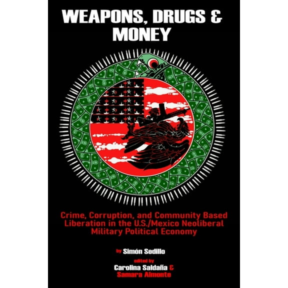 Weapons, Drugs, and Money: Crime, Corruption, and Community Based Liberation in the US/Mexico Neoliberal Military Politi, (Paperback)