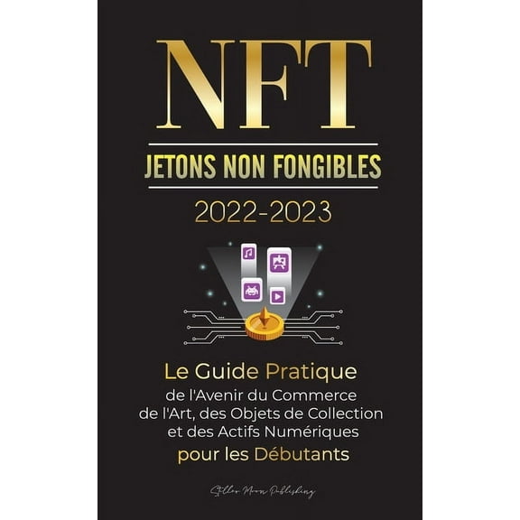 L'Université Crypto Expert NFT (Jetons Non Fongibles) 2022-2023 - Le Guide Pratique de l'Avenir du Commerce de l'Art, des Objets de Colle, (Paperback)