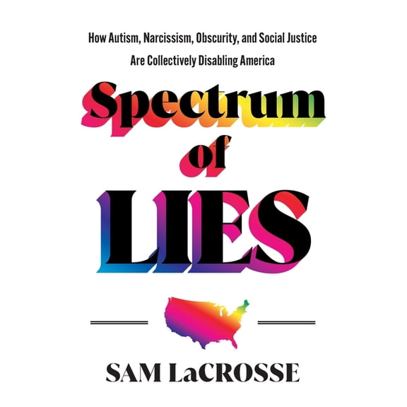 Spectrum of Lies: How Autism, Narcissism, Obscurity, and Social Justice Are Collectively Disabling America, (Paperback)