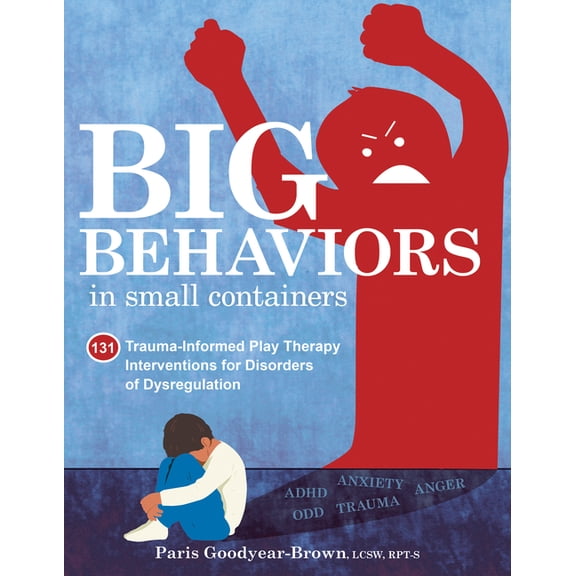 Big Behaviors in Small Containers: 131 Trauma-Informed Play Therapy Interventions for Disorders of Dysregulation, (Paperback)
