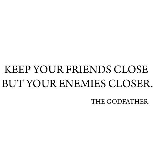 keep your friends close and your enemies closer keep your friends close and your enemies closer