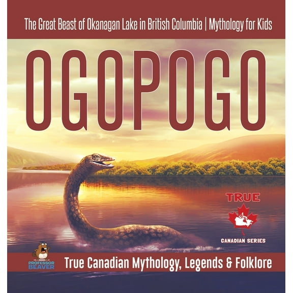 Ogopogo - The Great Beast of Okanagan Lake in British Columbia Mythology for Kids True Canadian Mythology, Legends & Fol, (Hardcover)
