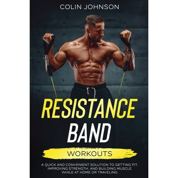 Resistance Band Workouts; A Quick and Convenient Solution to Getting Fit, Improving Strength, and Building Muscle While , (Paperback)