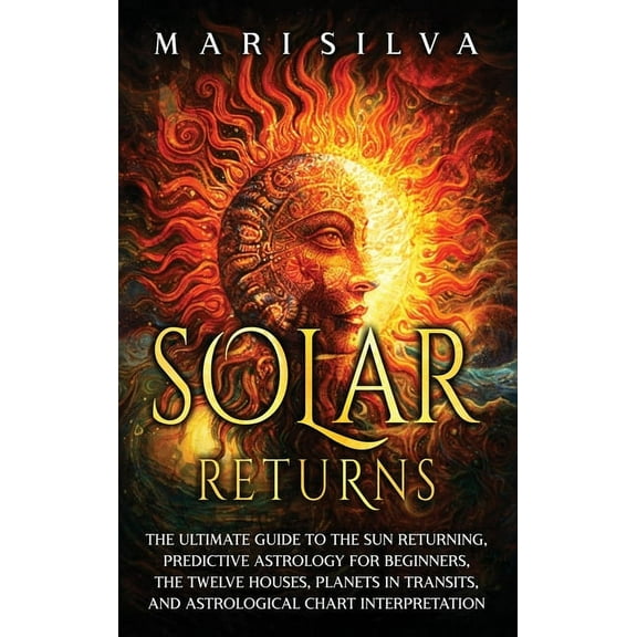 Solar Returns: The Ultimate Guide to the Sun Returning, Predictive Astrology for Beginners, the Twelve Houses, Planets i, (Hardcover)