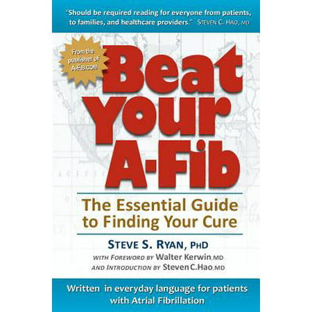 Beat Your A-Fib : The Essential Guide to Finding Your Cure: Written in Everyday Language for Patients with Atrial