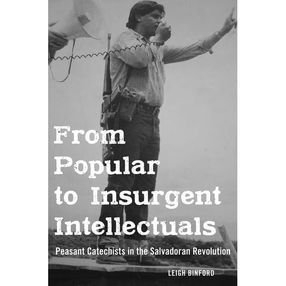 From Popular to Insurgent Intellectuals: Peasant Catechists in the Salvadoran Revolution, (Paperback)