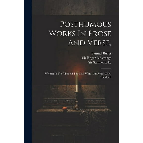Posthumous Works In Prose And Verse, : Written In The Time Of The Civil Wars And Reign Of K. Charles Ii (Paperback)