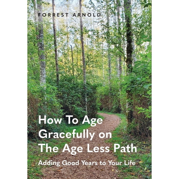 How To Age Gracefully on The Age Less Path: Adding Good Years to Your Life, (Hardcover)