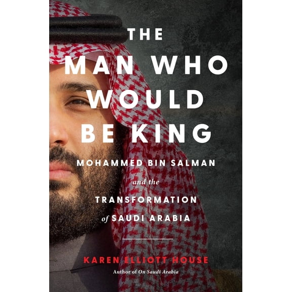 The Man Who Would Be King: Mohammed Bin Salman and the Transformation of Saudi Arabia, (Hardcover)