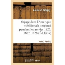 Histoire: Voyage Dans l'Amérique Méridionale: Exécuté Pendant Les Années 1826, 1827, 1828. Tome 3, Partie 2 : , 1829, 1830, 1831, 1832 Et 1833 (Paperback)