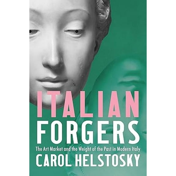 Italian Forgers: The Art Market and the Weight of the Past in Modern Italy, (Hardcover)